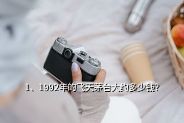 1、1992年的飞天茅台大约多少钱？