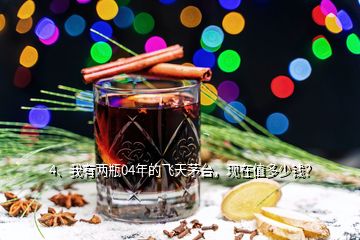 4、我有两瓶04年的飞天茅台，现在值多少钱？