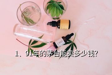 1、91年的茅台能卖多少钱？