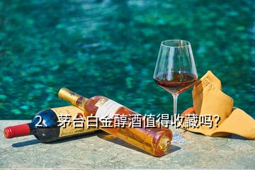 2、茅台白金醇酒值得收藏吗？