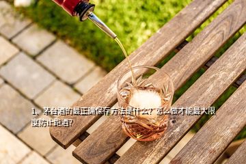 1、茅台酒的最正确保存方法是什么？怎么做才能最大限度防止跑酒？