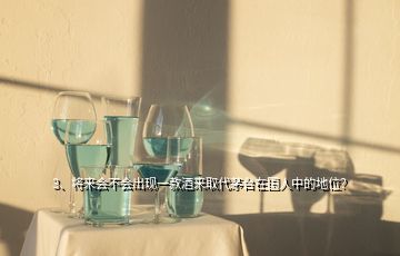 3、将来会不会出现一款酒来取代茅台在国人中的地位？