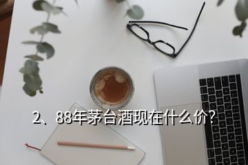 2、88年茅台酒现在什么价？