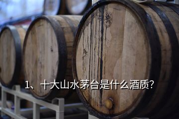 1、十大山水茅台是什么酒质？