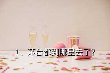 1、茅台都到哪里去了？