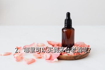 2、哪里可以买到茅台老酒呢？