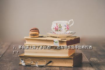 2、茅台镇上除了茅台酒厂，还有哪些值得信赖的酒厂？