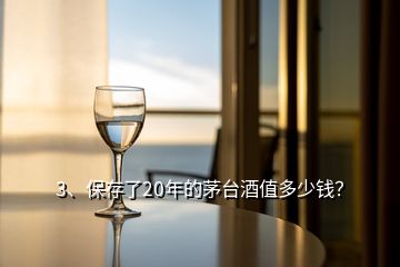 3、保存了20年的茅台酒值多少钱？