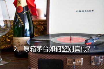 2、原箱茅台如何鉴别真假？