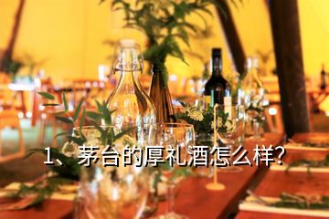 1、茅台的厚礼酒怎么样？