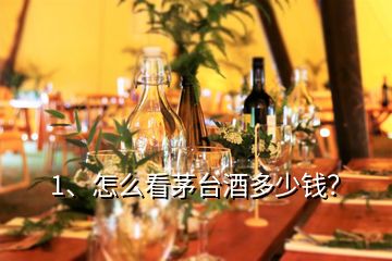 1、怎么看茅台酒多少钱？