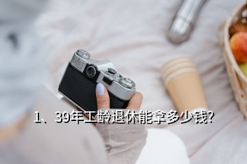 1、39年工龄退休能拿多少钱？