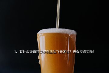 1、有什么渠道可以买到正品飞天茅台？去香港购买吗？