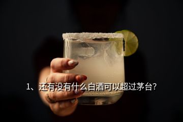 1、还有没有什么白酒可以超过茅台？