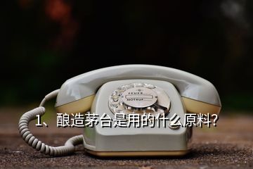 1、酿造茅台是用的什么原料？