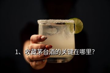 1、收藏茅台酒的关键在哪里？