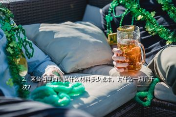 2、茅台酒里面到底什么材料多少成本，为什么一瓶几千块？