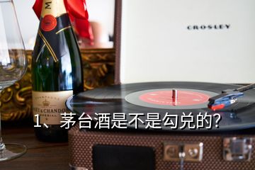 1、茅台酒是不是勾兑的？