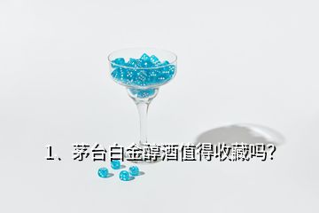 1、茅台白金醇酒值得收藏吗？