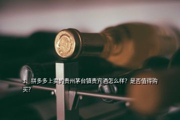 3、拼多多上卖的贵州茅台镇贵宾酒怎么样？是否值得购买？