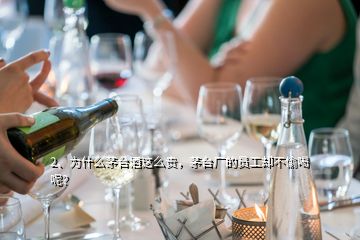 2、为什么茅台酒这么贵，茅台厂的员工却不偷喝呢？