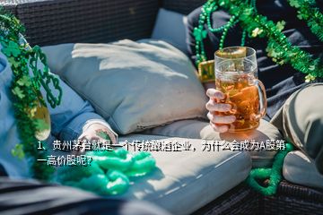 1、贵州茅台就是一个传统酿酒企业，为什么会成为A股第一高价股呢？