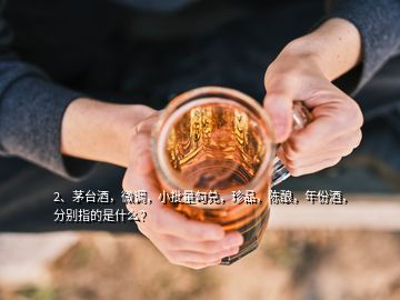 2、茅台酒，微调，小批量勾兑，珍品，陈酿，年份酒，分别指的是什么？