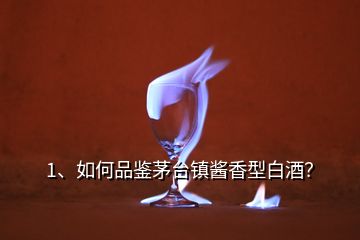 1、如何品鉴茅台镇酱香型白酒？