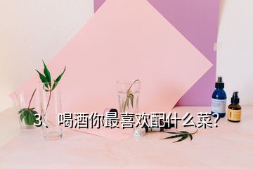 3、喝酒你最喜欢配什么菜？