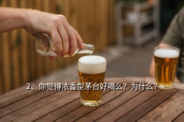 2、你觉得浓香型茅台好喝么？为什么？