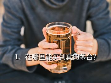 1、在哪里能买到真的茅台？