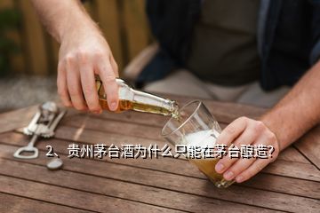 2、贵州茅台酒为什么只能在茅台酿造？