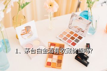 1、茅台白金酒有收藏价值吗？