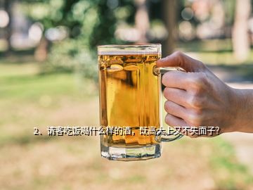 2、请客吃饭喝什么样的酒，既高大上又不失面子？