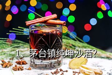 1、茅台镇纯坤沙酒？