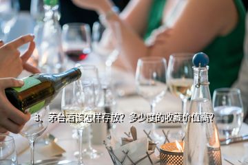 3、茅台酒该怎样存放？多少度的收藏价值高？