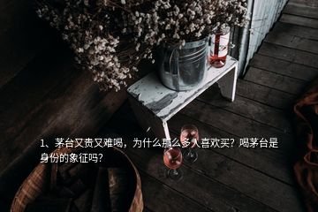 1、茅台又贵又难喝，为什么那么多人喜欢买？喝茅台是身份的象征吗？