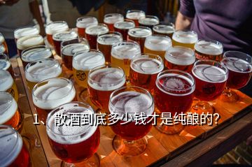 1、散酒到底多少钱才是纯酿的？