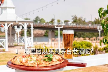 1、哪里可以买到茅台老酒呢？