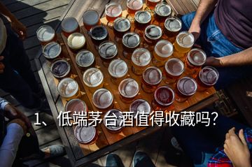 1、低端茅台酒值得收藏吗？