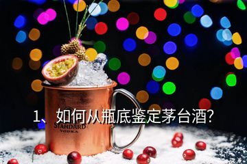 1、如何从瓶底鉴定茅台酒？