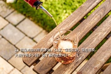 1、我有两瓶93年的茅台，53度，保存完好，现在想卖，大概行情多少钱？有了解的朋友吗？