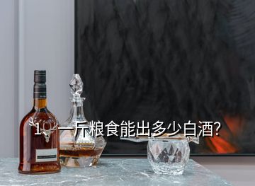 1、一斤粮食能出多少白酒？