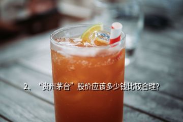 2、“贵州茅台”股价应该多少钱比较合理？