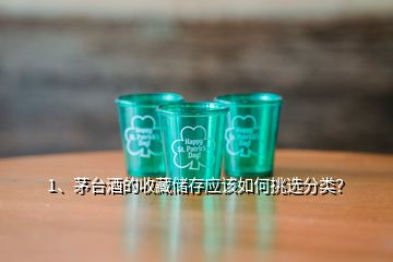 1、茅台酒的收藏储存应该如何挑选分类？