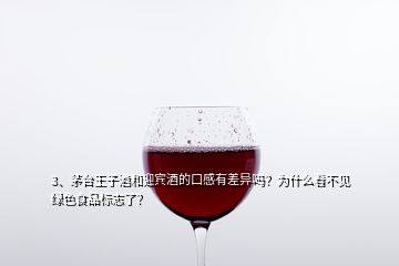 3、茅台王子酒和迎宾酒的口感有差异吗？为什么看不见绿色食品标志了？