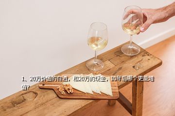 1、20万价值的白酒，和20万的现金，10年后哪个更能增值？