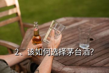 2、该如何选择茅台酒？