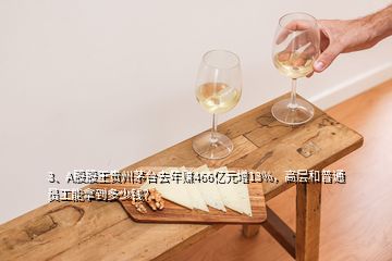 3、A股股王贵州茅台去年赚466亿元增13%，高层和普通员工能拿到多少钱？