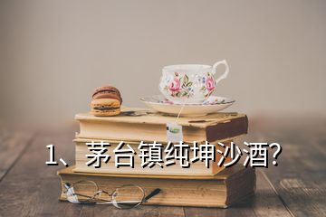 1、茅台镇纯坤沙酒？